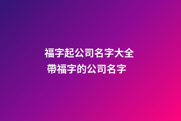 福字起公司名字大全  帶福字的公司名字-第1張-公司起名-玄機(jī)派
